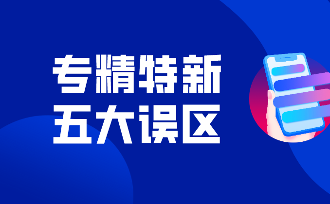 “专精特新”五大误区，申报时一定要注意！