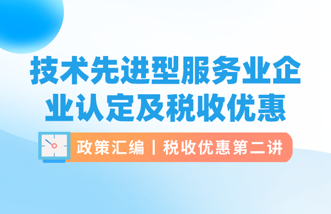 政策汇编丨税收优惠第二讲：技术先进型服务业企业认定及税收优惠