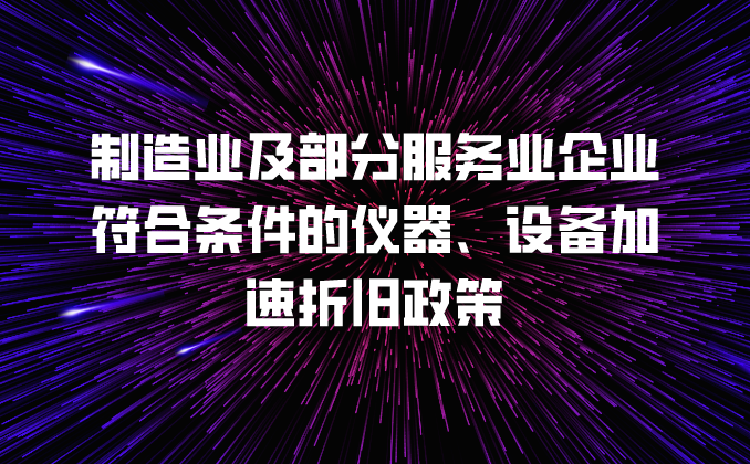 政策汇编丨税收优惠第五讲：制造业及部分服务业企业符合条件的仪器、设备加速折旧政策