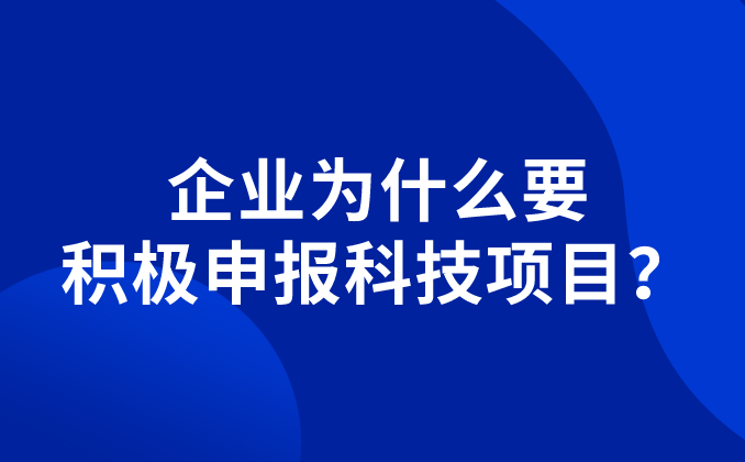 企业为什么要积极申报科技项目？