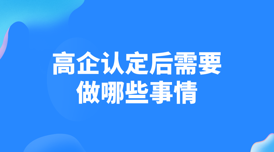 高新技术企业认定后需要做哪些事情