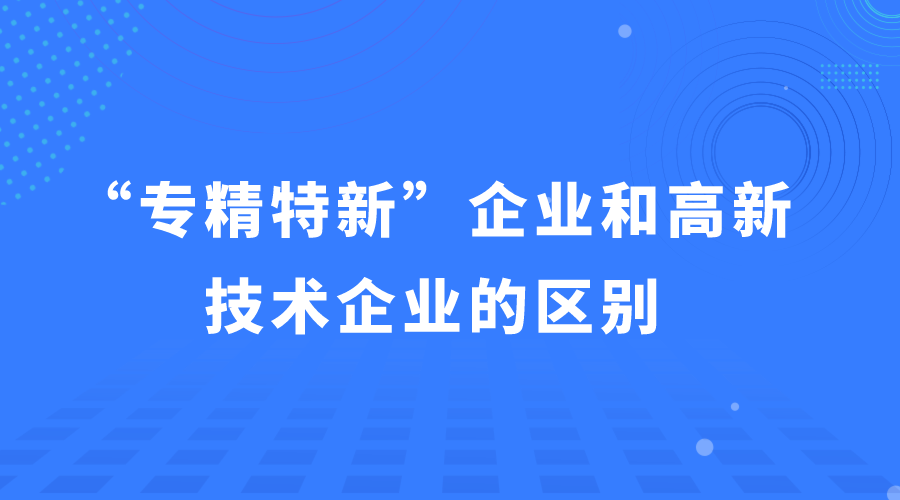 “专精特新企业”和“高新技术企业”的区别