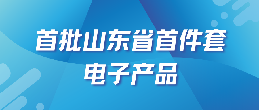 关于拟认定首批山东省首件套电子产品的公示